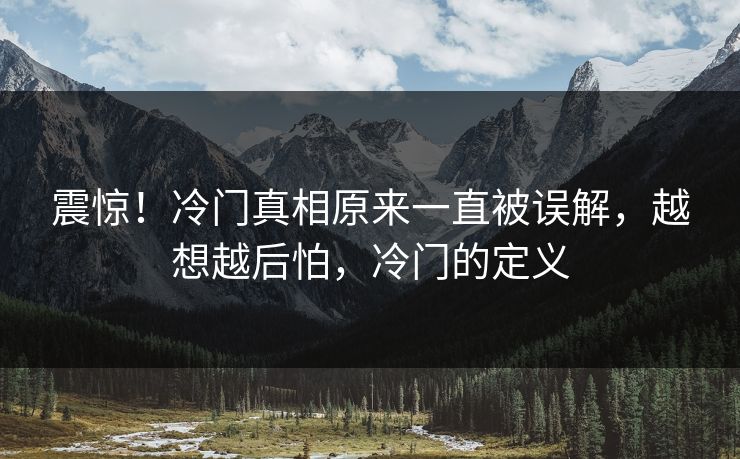 震惊！冷门真相原来一直被误解，越想越后怕，冷门的定义