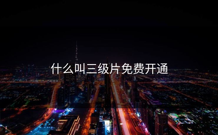 什么叫三级片免费开通