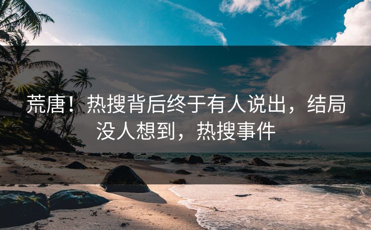 荒唐！热搜背后终于有人说出，结局没人想到，热搜事件