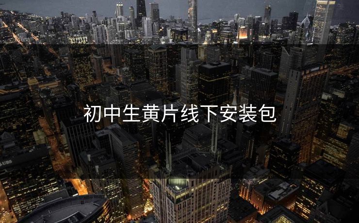 初中生黄片线下安装包