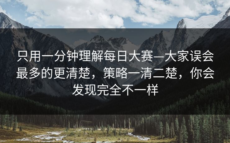 只用一分钟理解每日大赛—大家误会最多的更清楚，策略一清二楚，你会发现完全不一样