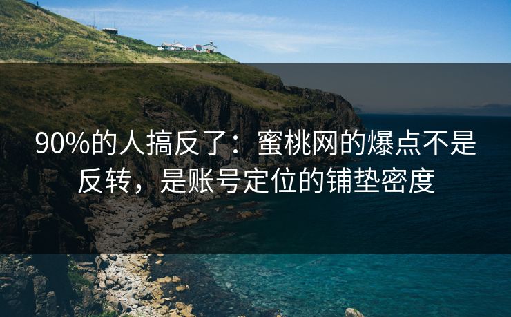 90%的人搞反了：蜜桃网的爆点不是反转，是账号定位的铺垫密度