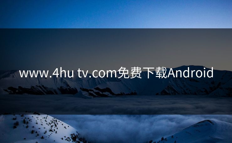 www.4hu tv.com免费下载Android